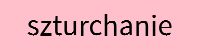 /images/przemoc/wyrazy/szturchanie.jpg